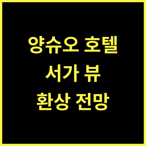 양슈오 리버 뷰 호텔.. 서가 중심의 완벽한 위치, 잊을 수 없는 전망!
