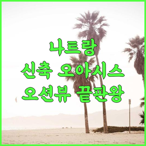 그린 오아시스 나트랑 리조트 추천 후기 2024년 신축 시설과 파노라마 바다 전망이 완벽한 숙소